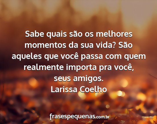 Larissa Coelho - Sabe quais são os melhores momentos da sua vida?...