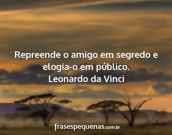 Leonardo da Vinci - Repreende o amigo em segredo e elogia-o em...