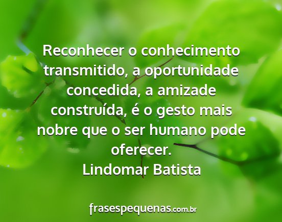 Lindomar Batista - Reconhecer o conhecimento transmitido, a...