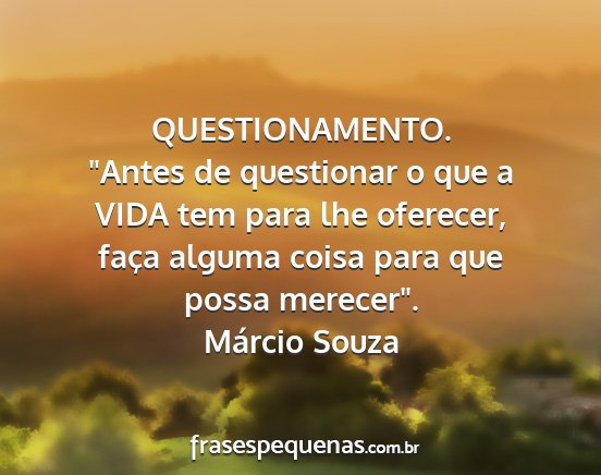 Márcio Souza - QUESTIONAMENTO. Antes de questionar o que a VIDA...