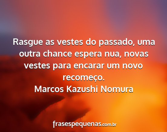 Marcos Kazushi Nomura - Rasgue as vestes do passado, uma outra chance...