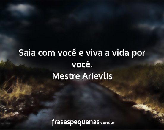 Mestre Arievlis - Saia com você e viva a vida por você....