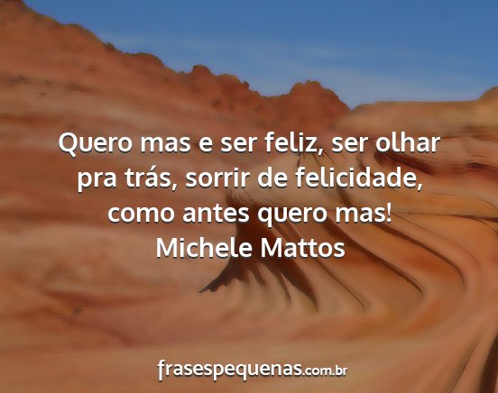 Michele Mattos - Quero mas e ser feliz, ser olhar pra trás,...