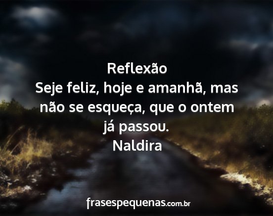 Naldira - Reflexão Seje feliz, hoje e amanhã, mas não se...