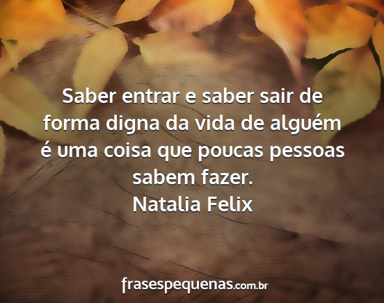 Natalia Felix - Saber entrar e saber sair de forma digna da vida...