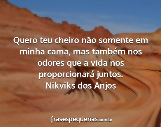 Nikviks dos Anjos - Quero teu cheiro não somente em minha cama, mas...