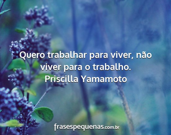 Priscilla Yamamoto - Quero trabalhar para viver, não viver para o...