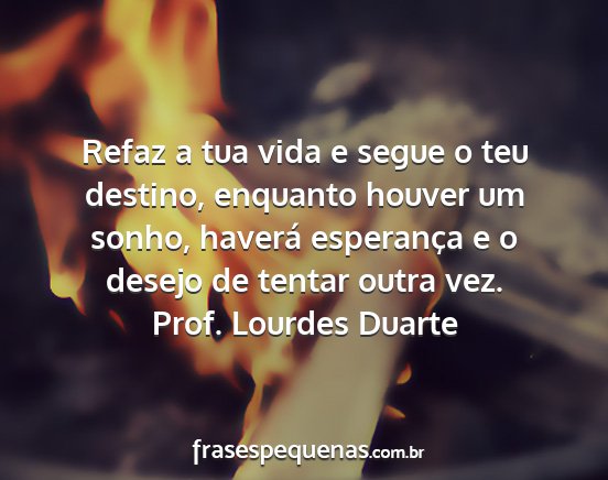 Prof. Lourdes Duarte - Refaz a tua vida e segue o teu destino, enquanto...