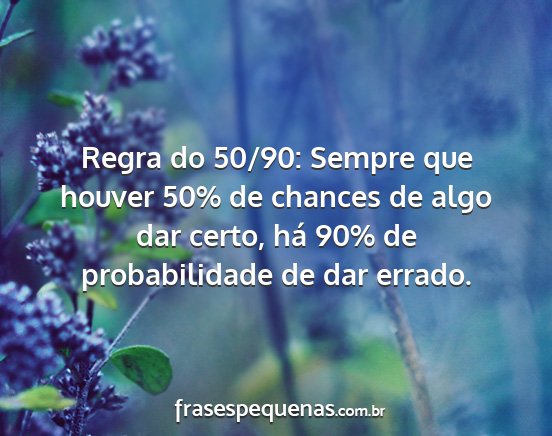 Regra do 50/90: Sempre que houver 50% de chances...