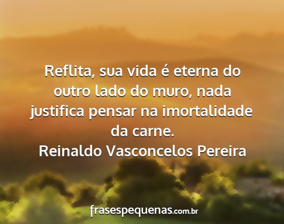 Reinaldo Vasconcelos Pereira - Reflita, sua vida é eterna do outro lado do...
