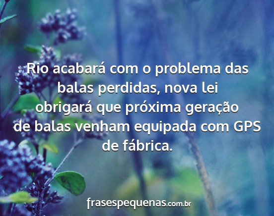 Rio acabará com o problema das balas perdidas,...