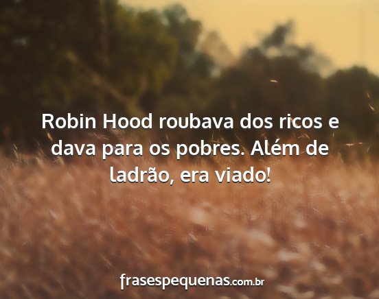 Robin Hood roubava dos ricos e dava para os...