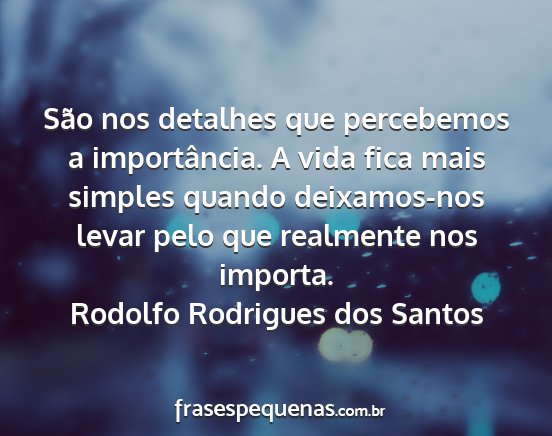 Rodolfo Rodrigues dos Santos - São nos detalhes que percebemos a importância....