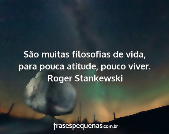 Roger Stankewski - São muitas filosofias de vida, para pouca...