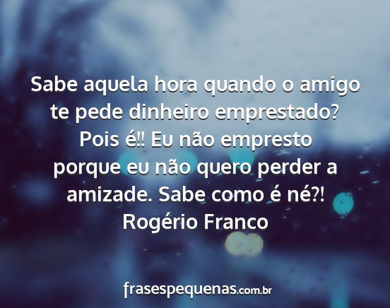 Rogério Franco - Sabe aquela hora quando o amigo te pede dinheiro...