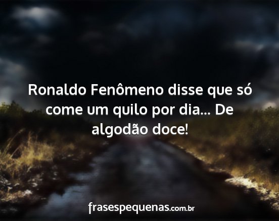 Ronaldo Fenômeno disse que só come um quilo por...