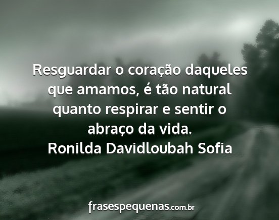 Ronilda Davidloubah Sofia - Resguardar o coração daqueles que amamos, é...