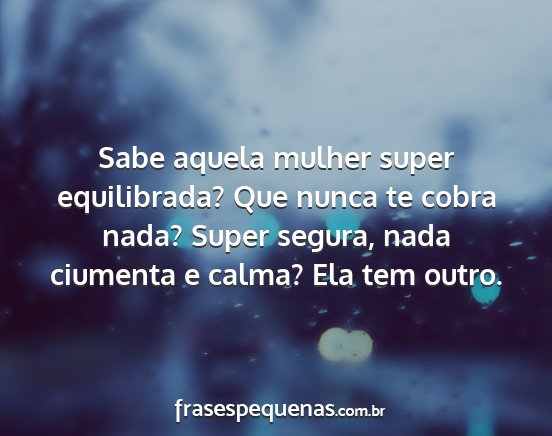 Sabe aquela mulher super equilibrada? Que nunca...