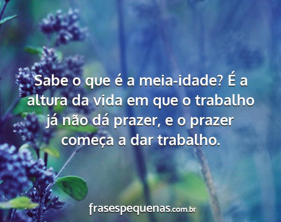 Sabe o que é a meia-idade? É a altura da vida...