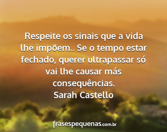 Sarah Castello - Respeite os sinais que a vida lhe impõem.. Se o...
