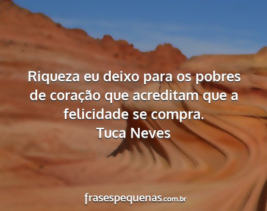 Tuca Neves - Riqueza eu deixo para os pobres de coração que...