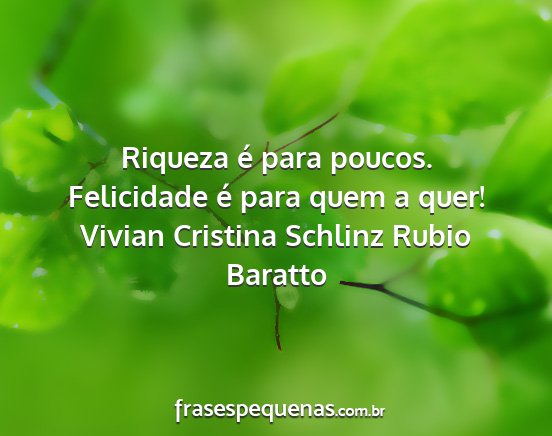 Vivian Cristina Schlinz Rubio Baratto - Riqueza é para poucos. Felicidade é para quem a...