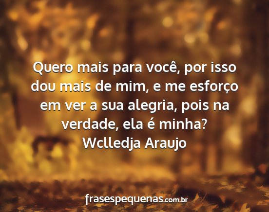 Wclledja Araujo - Quero mais para você, por isso dou mais de mim,...