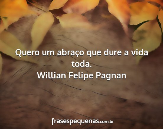 Willian Felipe Pagnan - Quero um abraço que dure a vida toda....