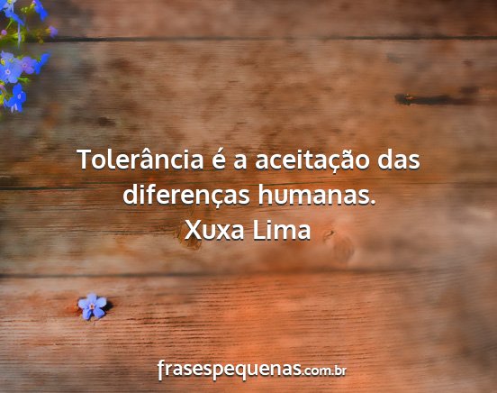 Xuxa Lima - Tolerância é a aceitação das diferenças...