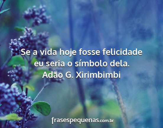 Adão G. Xirimbimbi - Se a vida hoje fosse felicidade eu seria o...