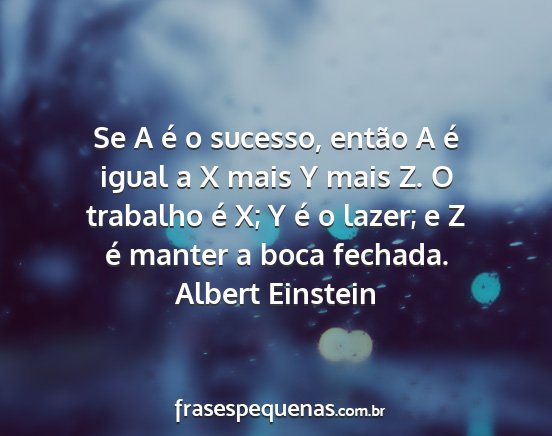 Albert einstein - se a é o sucesso, então a é igual a x mais y...
