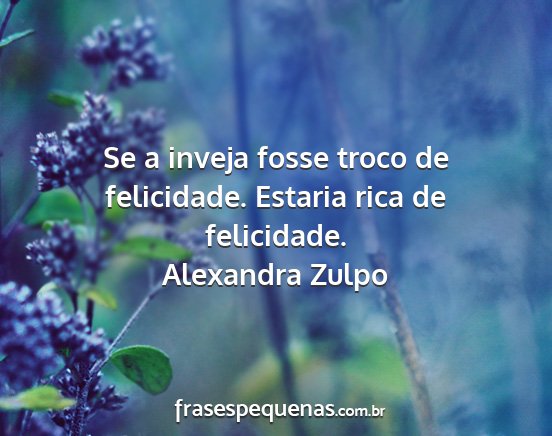 Alexandra Zulpo - Se a inveja fosse troco de felicidade. Estaria...