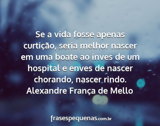 Alexandre França de Mello - Se a vida fosse apenas curtição, seria melhor...