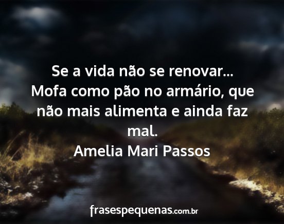 Amelia Mari Passos - Se a vida não se renovar... Mofa como pão no...
