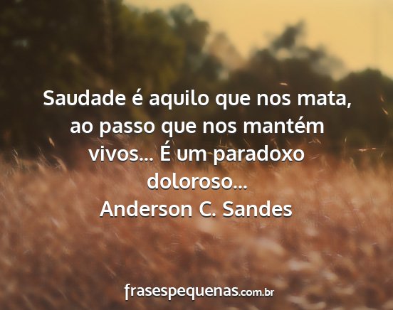 Anderson C. Sandes - Saudade é aquilo que nos mata, ao passo que nos...