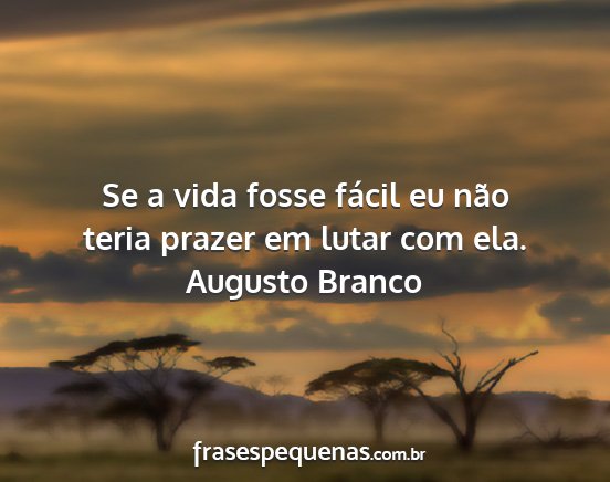 Augusto Branco - Se a vida fosse fácil eu não teria prazer em...