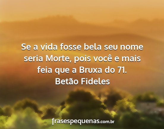 Betão Fideles - Se a vida fosse bela seu nome seria Morte, pois...