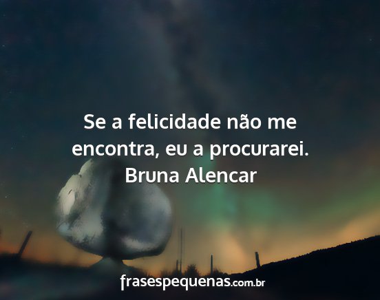 Bruna Alencar - Se a felicidade não me encontra, eu a procurarei....