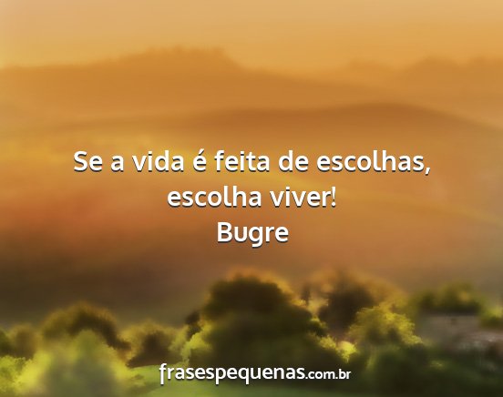 Bugre - Se a vida é feita de escolhas, escolha viver!...