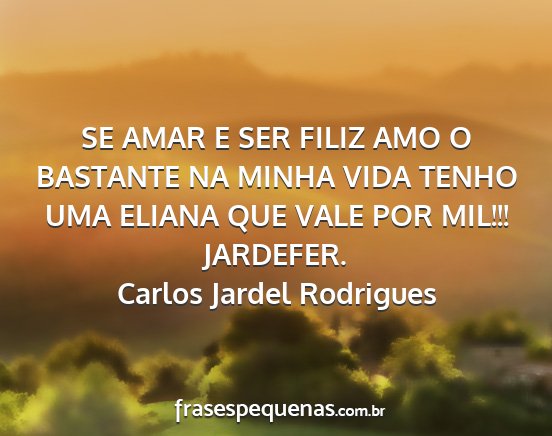 Carlos Jardel Rodrigues - SE AMAR E SER FILIZ AMO O BASTANTE NA MINHA VIDA...