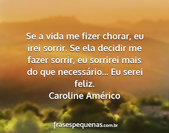 Caroline Américo - Se a vida me fizer chorar, eu irei sorrir. Se ela...