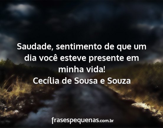 Cecília de Sousa e Souza - Saudade, sentimento de que um dia você esteve...