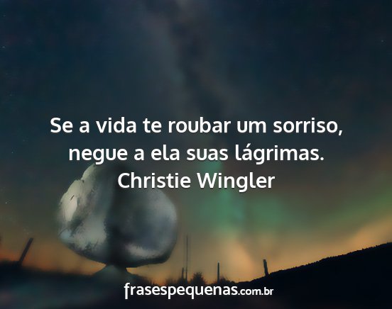 Christie Wingler - Se a vida te roubar um sorriso, negue a ela suas...