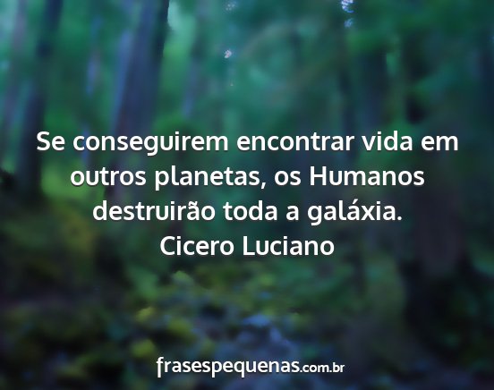 Cicero Luciano - Se conseguirem encontrar vida em outros planetas,...