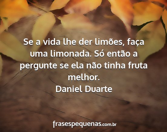 Daniel Duarte - Se a vida lhe der limões, faça uma limonada....