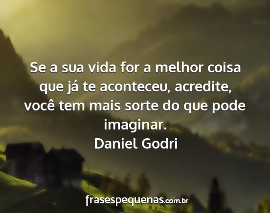 Daniel Godri - Se a sua vida for a melhor coisa que já te...