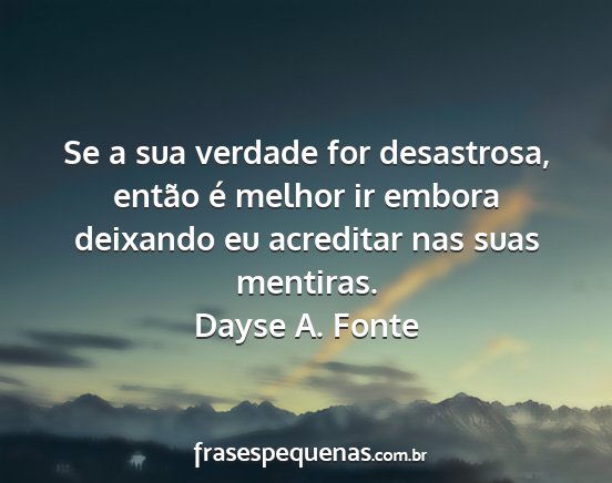 Dayse A. Fonte - Se a sua verdade for desastrosa, então é melhor...