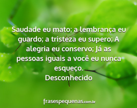 Desconhecido - Saudade eu mato; a lembrança eu guardo; a...