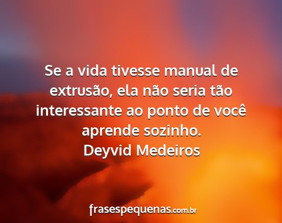 Deyvid Medeiros - Se a vida tivesse manual de extrusão, ela não...