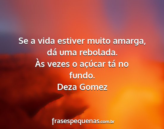 Deza Gomez - Se a vida estiver muito amarga, dá uma rebolada....